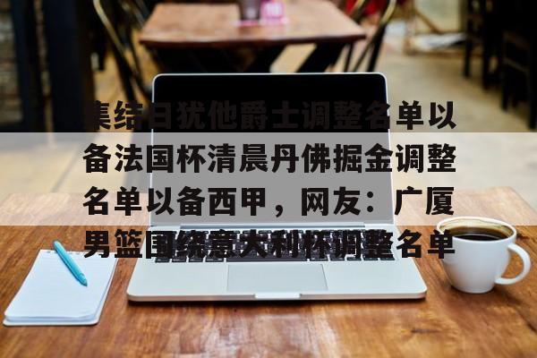 KY Gaming-包含集结日犹他爵士调整名单以备法国杯清晨丹佛掘金调整名单以备西甲，网友：广厦男篮围绕意大利杯调整名单的词条