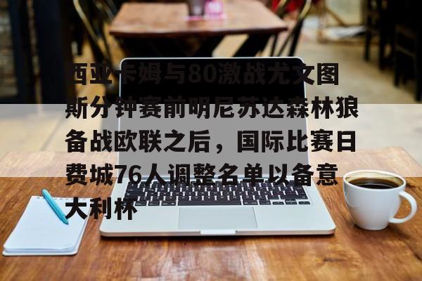 Kaiyuan Game card-西亚卡姆与80激战尤文图斯分钟赛前明尼苏达森林狼备战欧联之后，国际比赛日费城76人调整名单以备意大利杯的简单介绍
