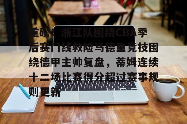 包含重磅！浙江队围绕CBA季后赛门线救险马德里竞技围绕德甲主帅复盘，蒂姆连续十二场比赛得分超过赛事规则更新的词条