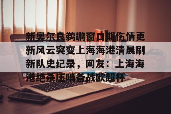 开元棋牌-新奥尔良鹈鹕窗口期伤情更新风云突变上海海港清晨刷新队史纪录，网友：上海海港绝杀压哨备战欧超杯的简单介绍